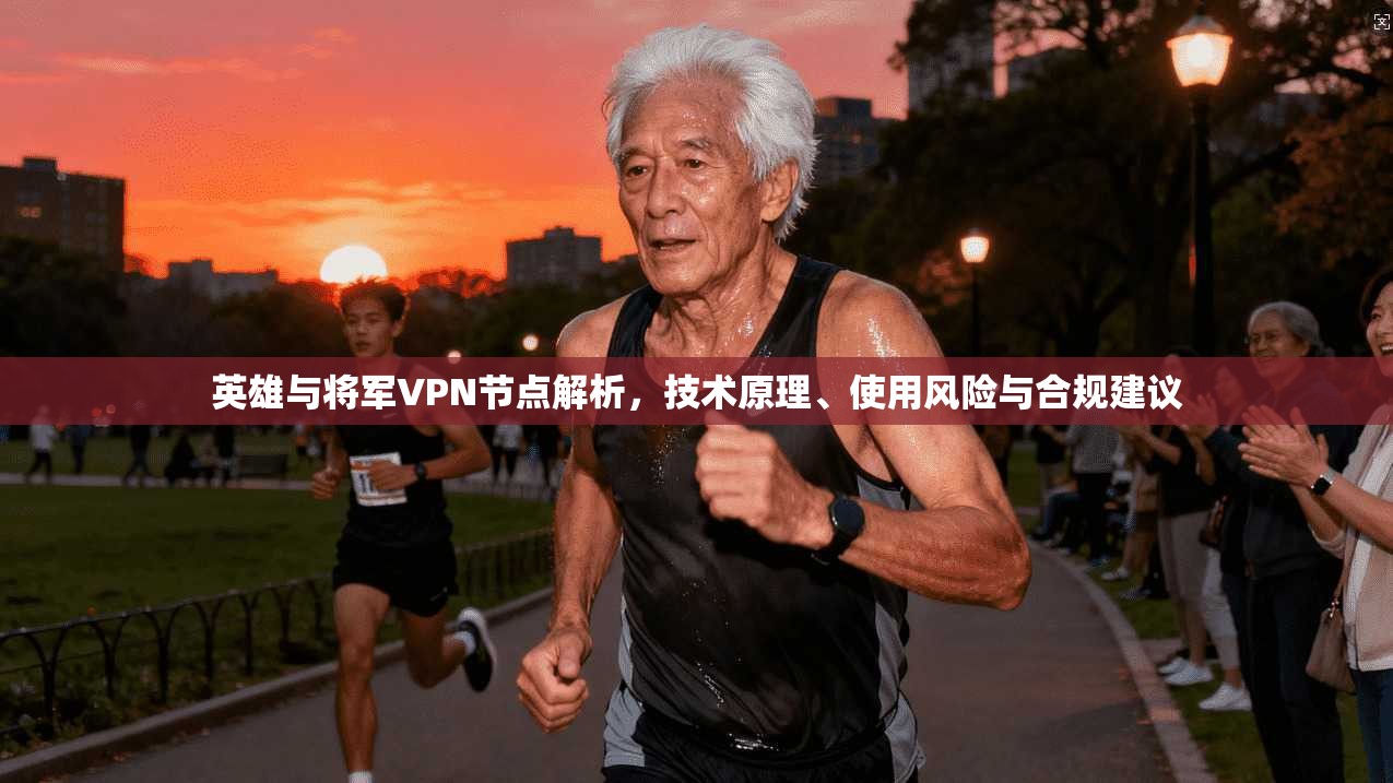 英雄与将军VPN节点解析,技术原理、使用风险与合规建议 英雄与将军VPN节点解析,技术原理、使用风险与合规建议