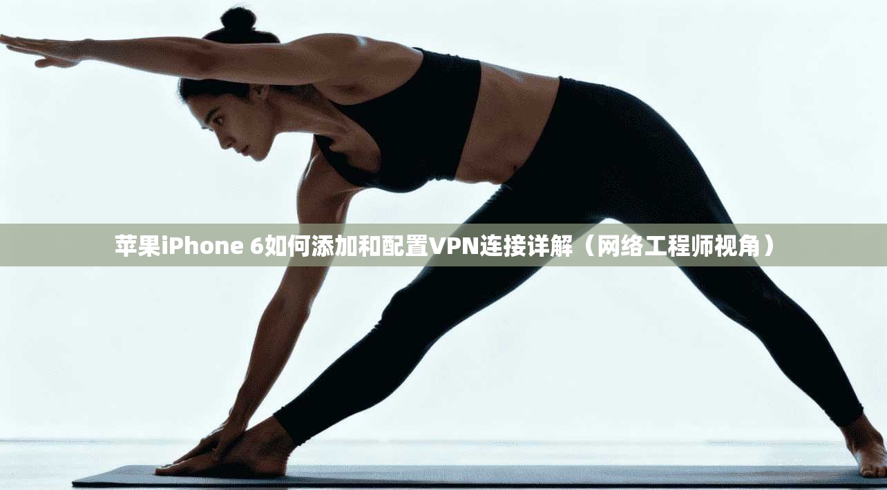 苹果iPhone 6如何添加和配置VPN连接详解（网络工程师视角）