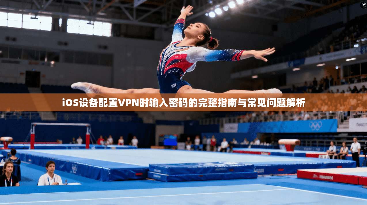 iOS设备配置VPN时输入密码的完整指南与常见问题解析 iOS设备配置VPN时输入密码的完整指南与常见问题解析
