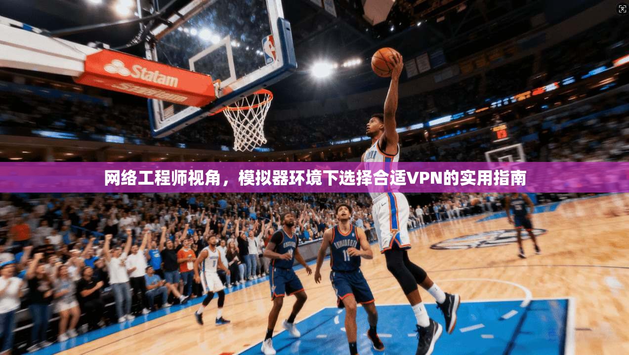 网络工程师视角，模拟器环境下选择合适VPN的实用指南