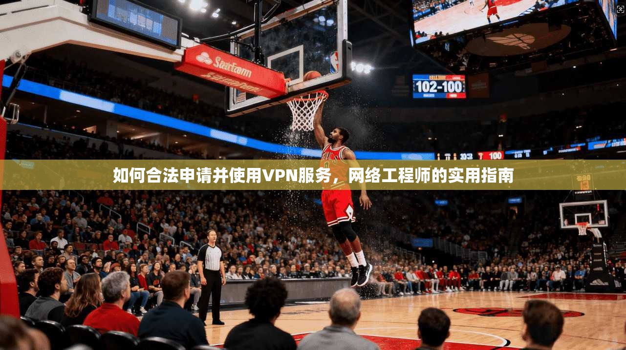 如何合法申请并使用VPN服务，网络工程师的实用指南