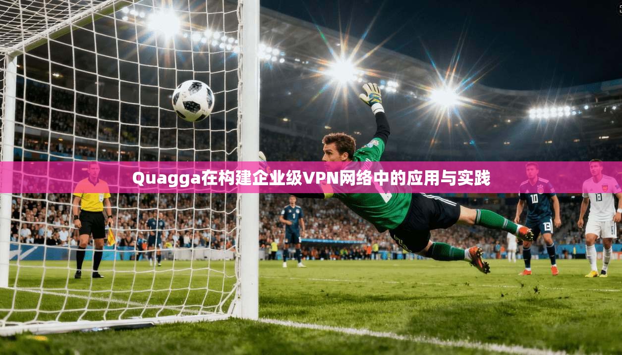 Quagga在构建企业级VPN网络中的应用与实践