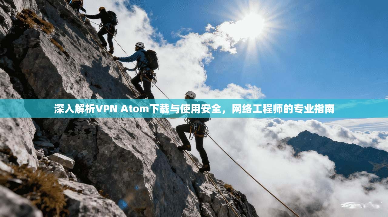 深入解析VPN Atom下载与使用安全，网络工程师的专业指南