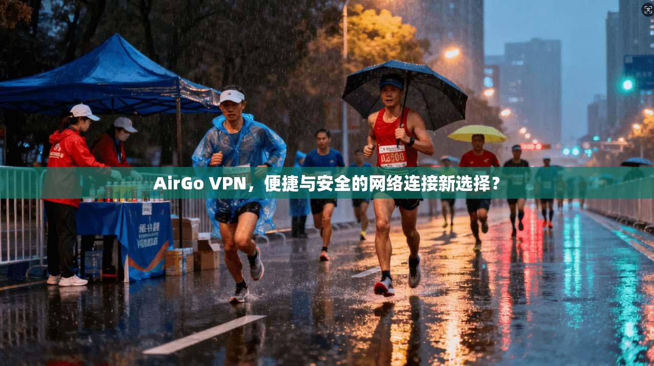 AirGo VPN，便捷与安全的网络连接新选择？