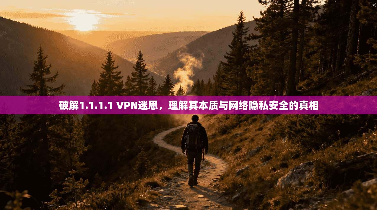 破解1.1.1.1 VPN迷思,理解其本质与网络隐私安全的真相