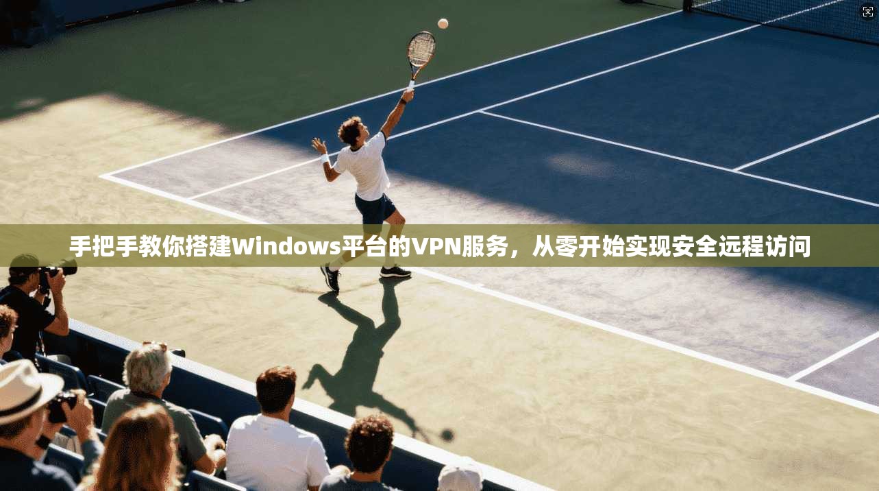 手把手教你搭建Windows平台的VPN服务，从零开始实现安全远程访问
