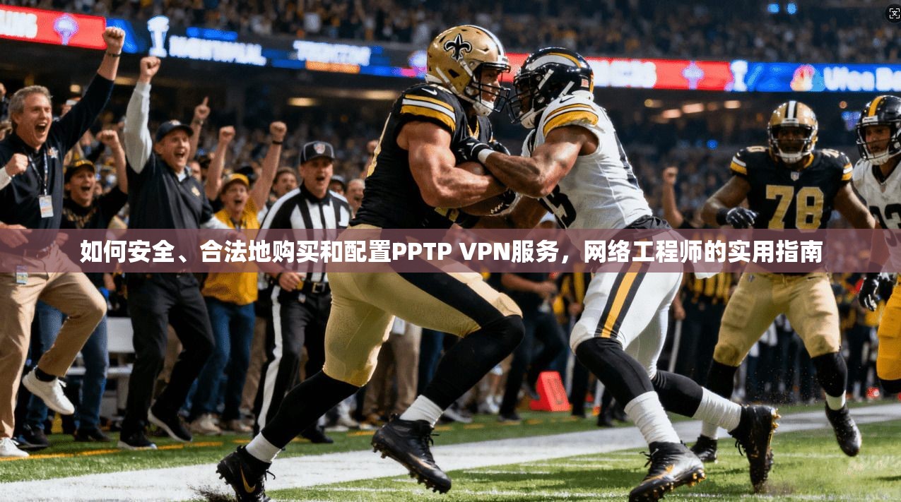 如何安全、合法地购买和配置PPTP VPN服务，网络工程师的实用指南
