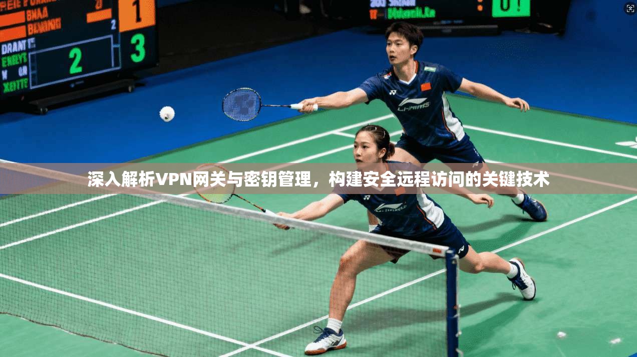 深入解析VPN网关与密钥管理,构建安全远程访问的关键技术