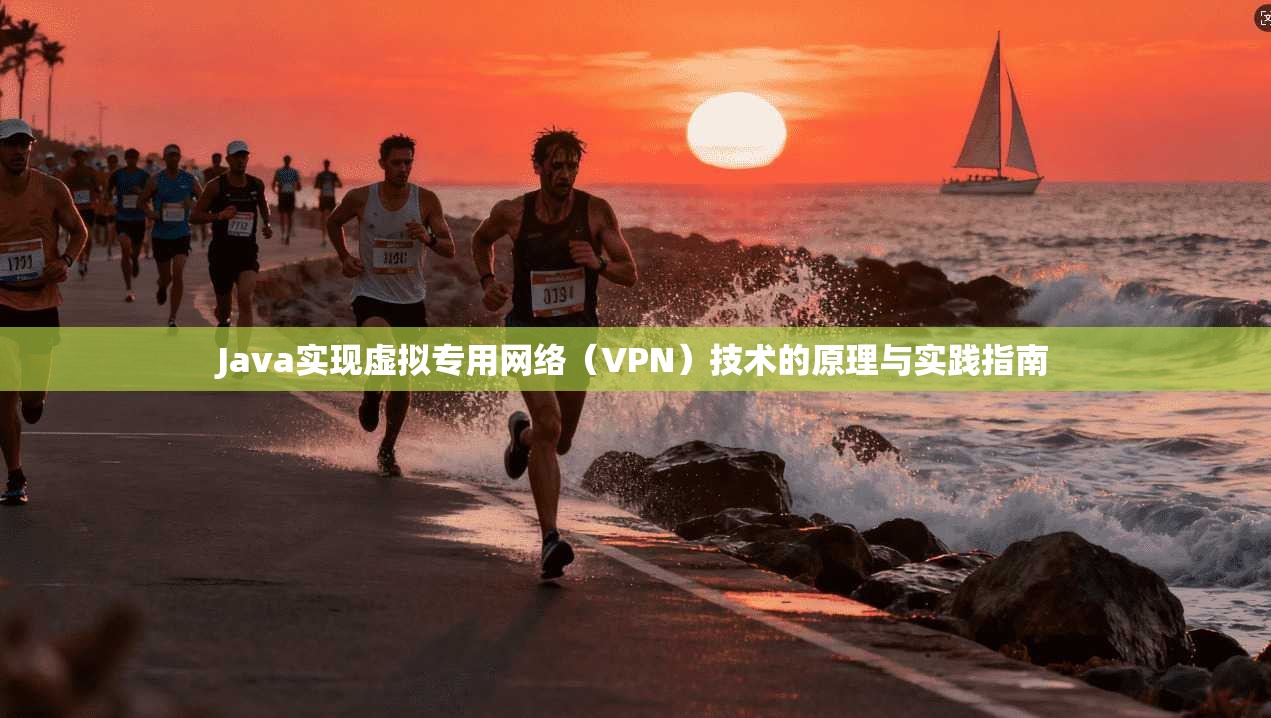 Java实现虚拟专用网络（VPN）技术的原理与实践指南