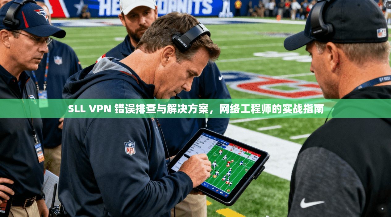 SLL VPN 错误排查与解决方案，网络工程师的实战指南