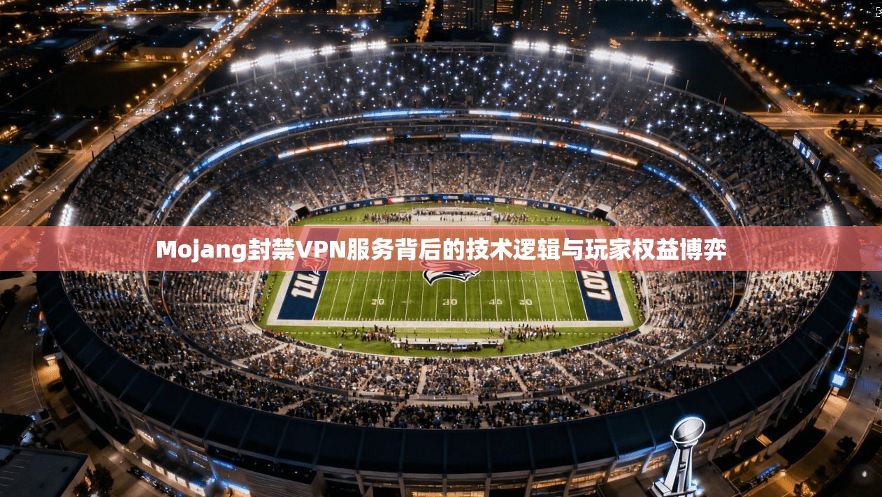 Mojang封禁VPN服务背后的技术逻辑与玩家权益博弈
