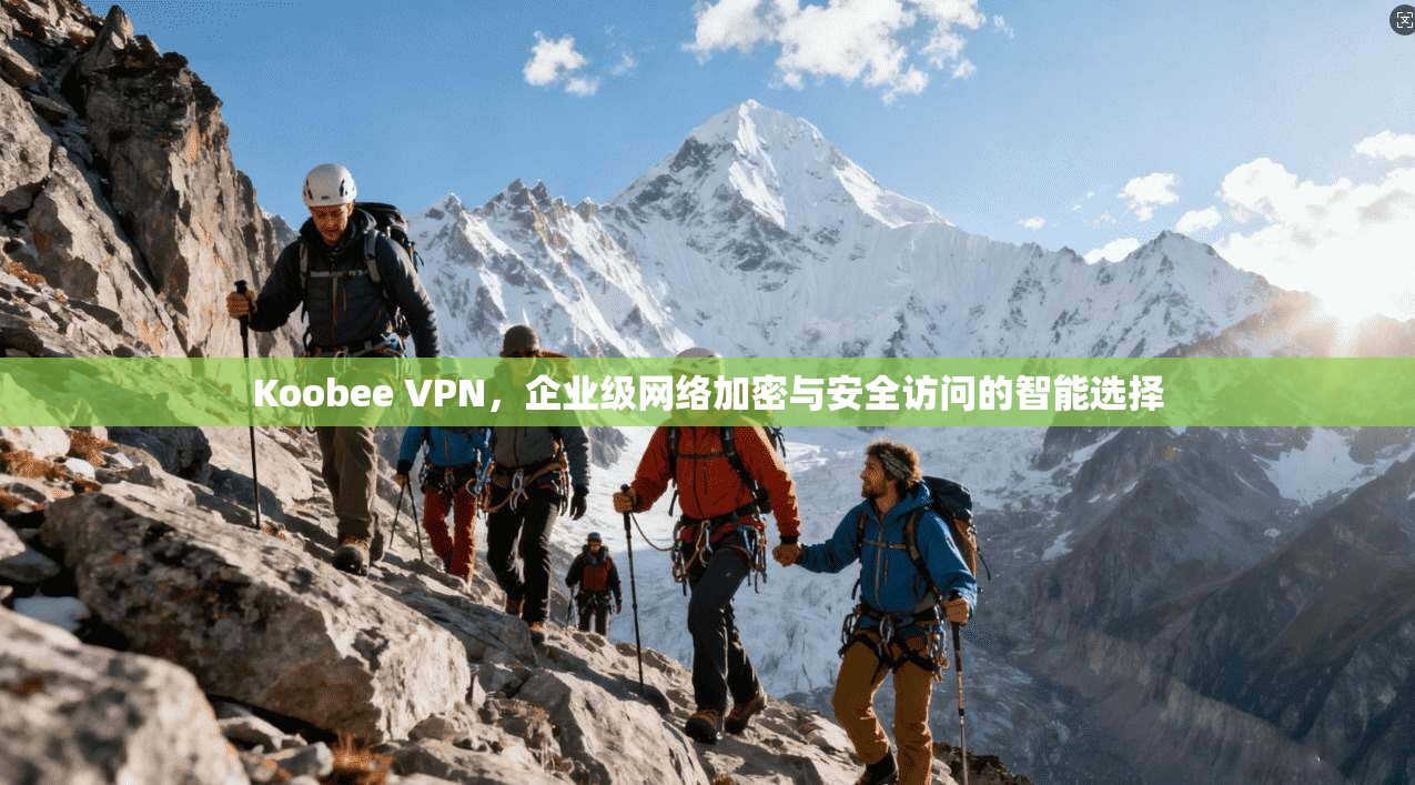 Koobee VPN，企业级网络加密与安全访问的智能选择