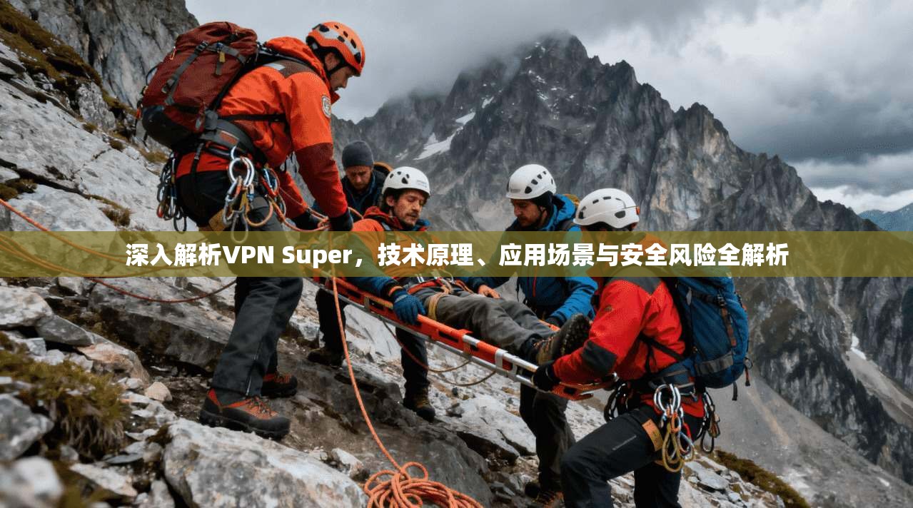 深入解析VPN Super，技术原理、应用场景与安全风险全解析