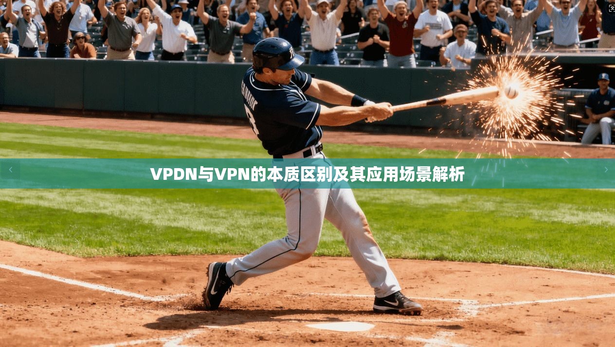 VPDN与VPN的本质区别及其应用场景解析