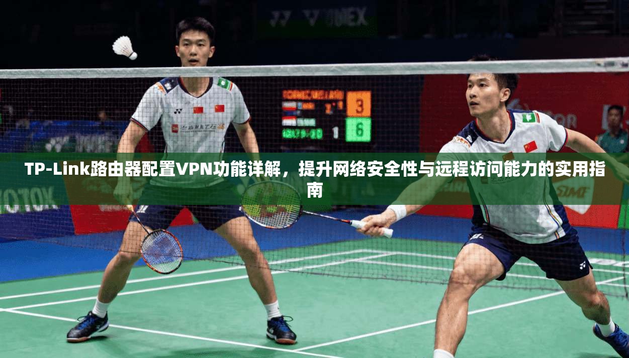 TP-Link路由器配置VPN功能详解，提升网络安全性与远程访问能力的实用指南