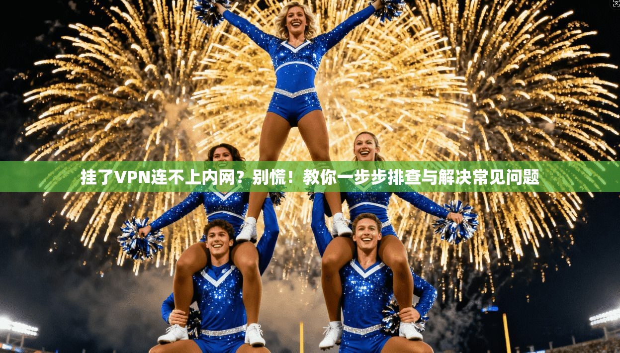 挂了VPN连不上内网?别慌!教你一步步排查与解决常见问题