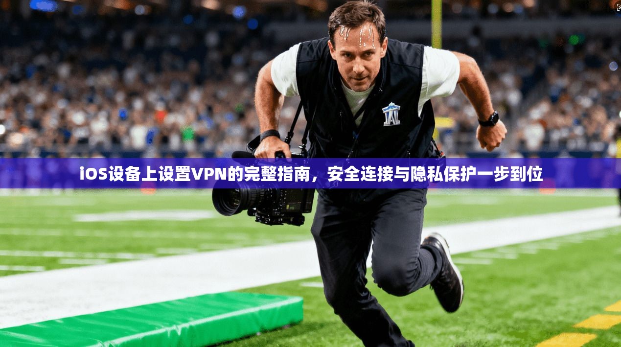 iOS设备上设置VPN的完整指南，安全连接与隐私保护一步到位