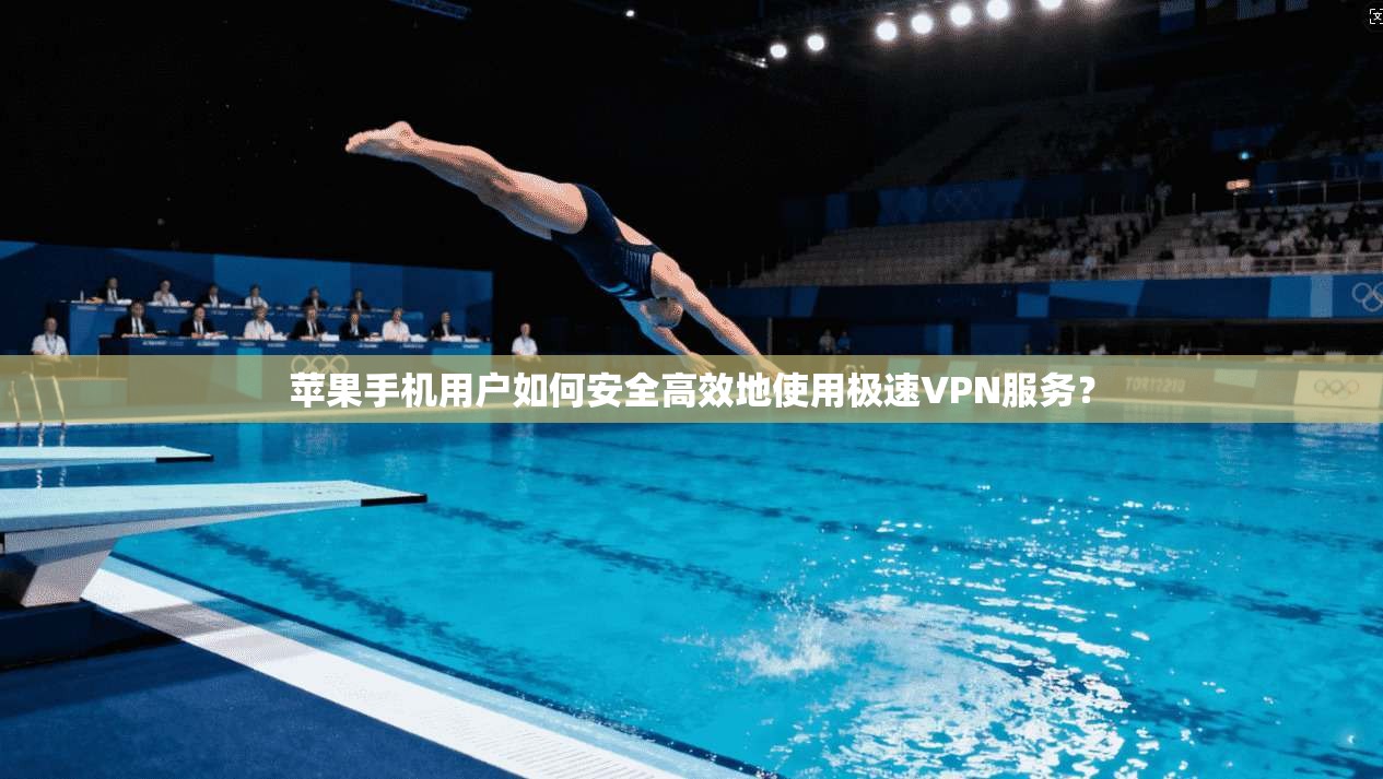 苹果手机用户如何安全高效地使用极速VPN服务？