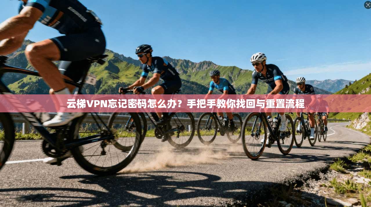 云梯VPN忘记密码怎么办？手把手教你找回与重置流程