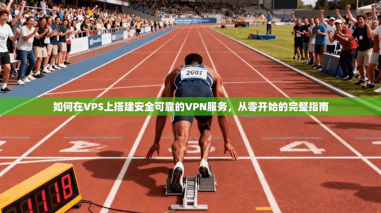 如何在VPS上搭建安全可靠的VPN服务，从零开始的完整指南