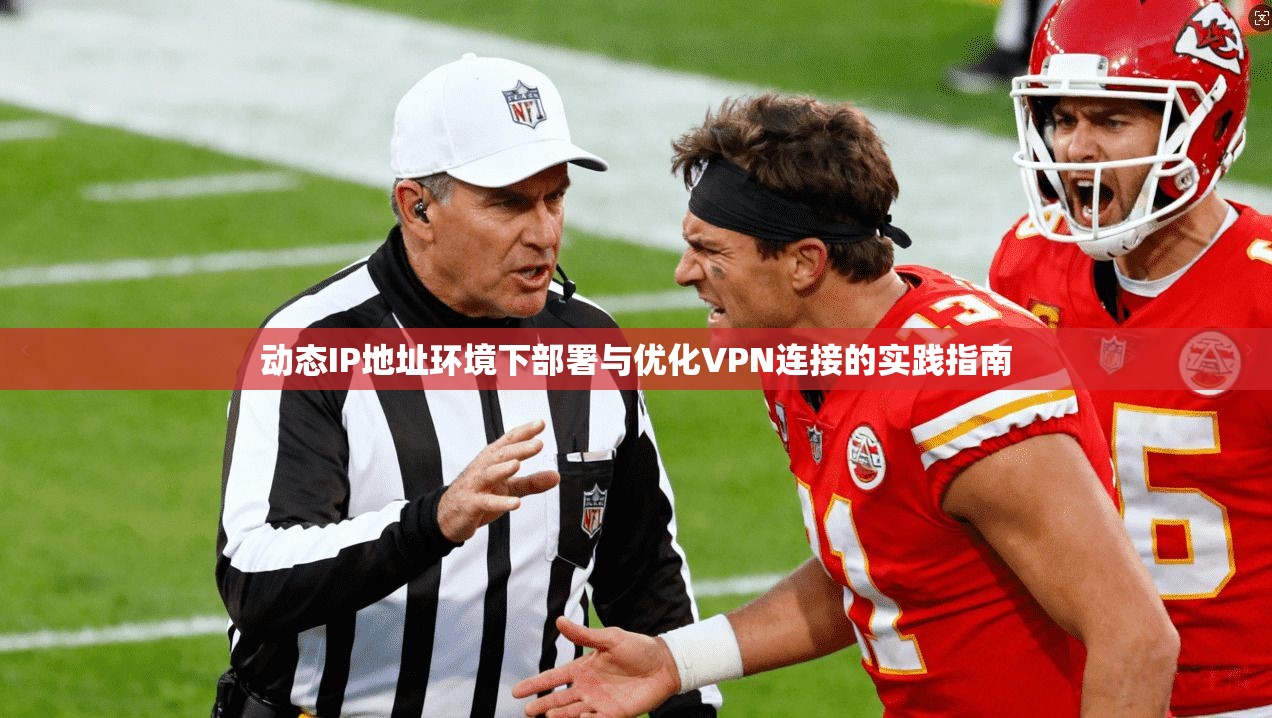 动态IP地址环境下部署与优化VPN连接的实践指南