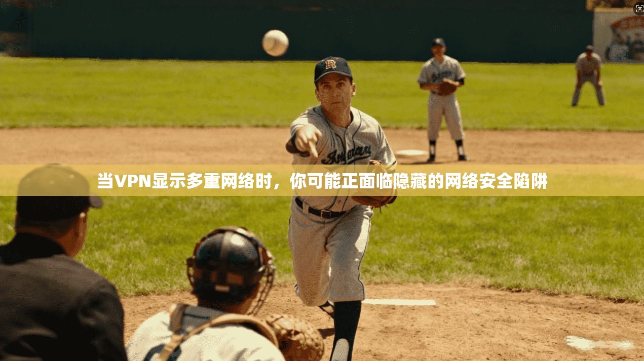 当VPN显示多重网络时,你可能正面临隐藏的网络安全陷阱