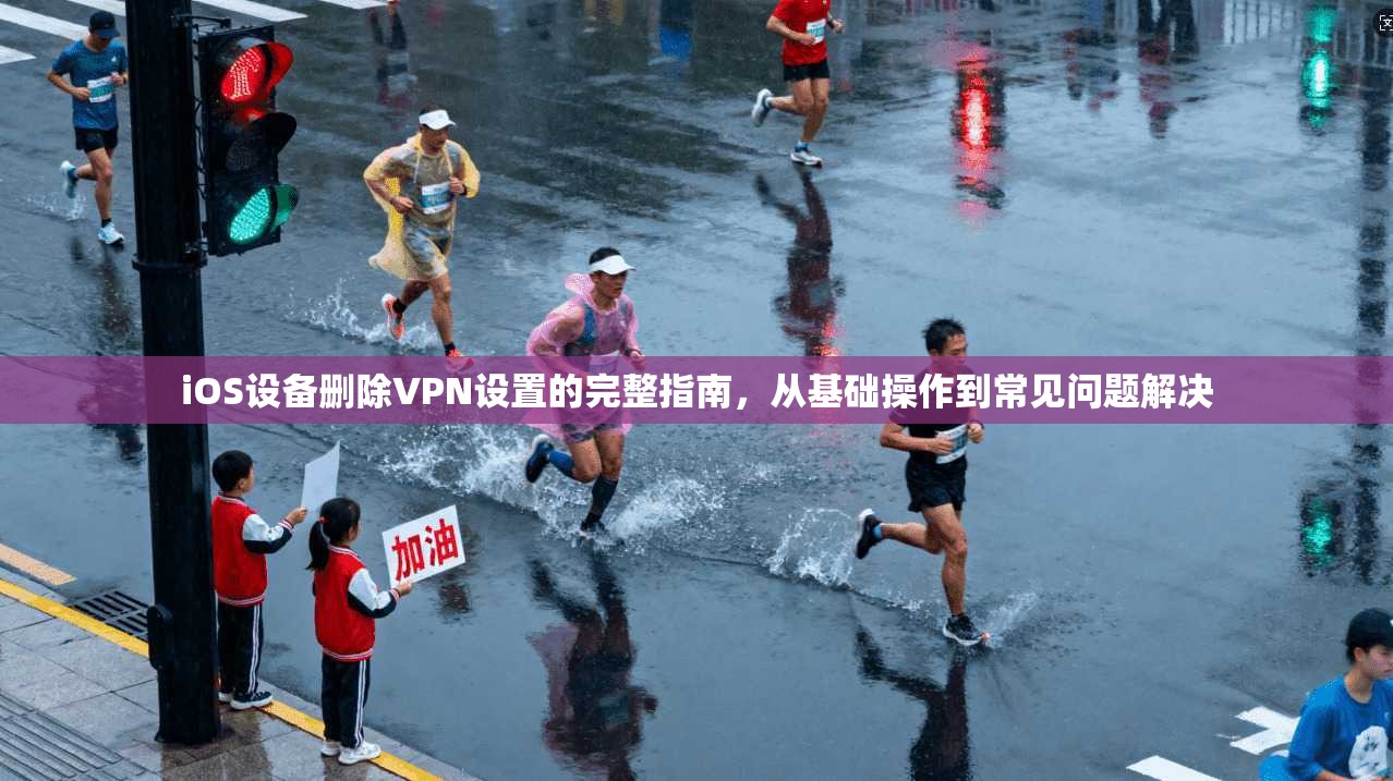 iOS设备删除VPN设置的完整指南，从基础操作到常见问题解决