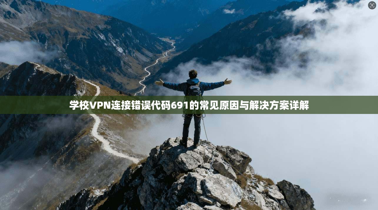 学校VPN连接错误代码691的常见原因与解决方案详解