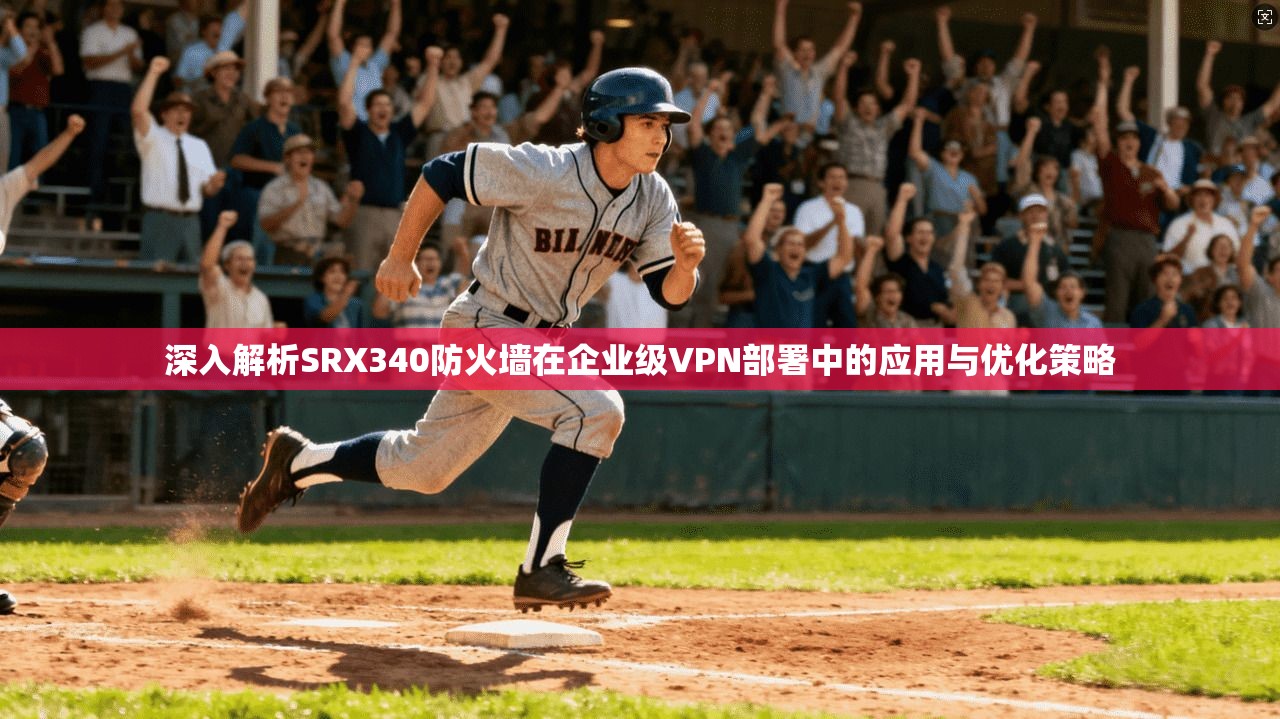 深入解析SRX340防火墙在企业级VPN部署中的应用与优化策略