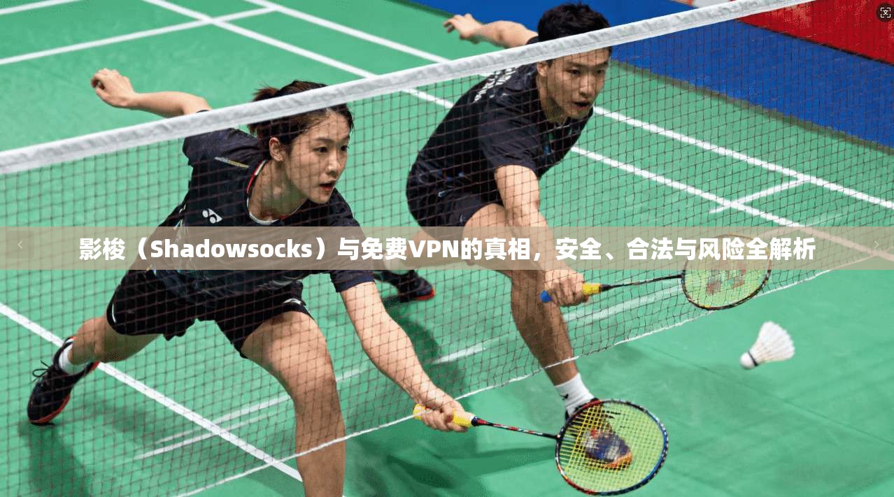 影梭(Shadowsocks)与免费VPN的真相,安全、合法与风险全解析