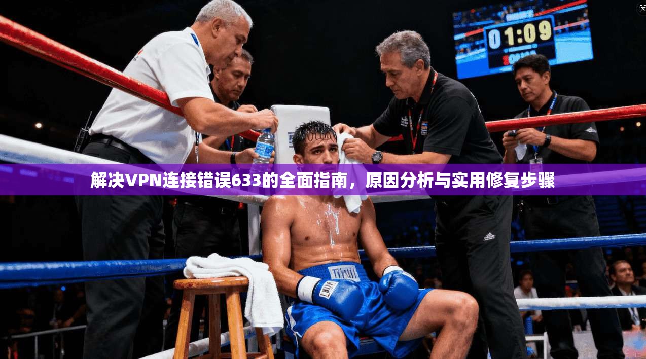 解决VPN连接错误633的全面指南,原因分析与实用修复步骤