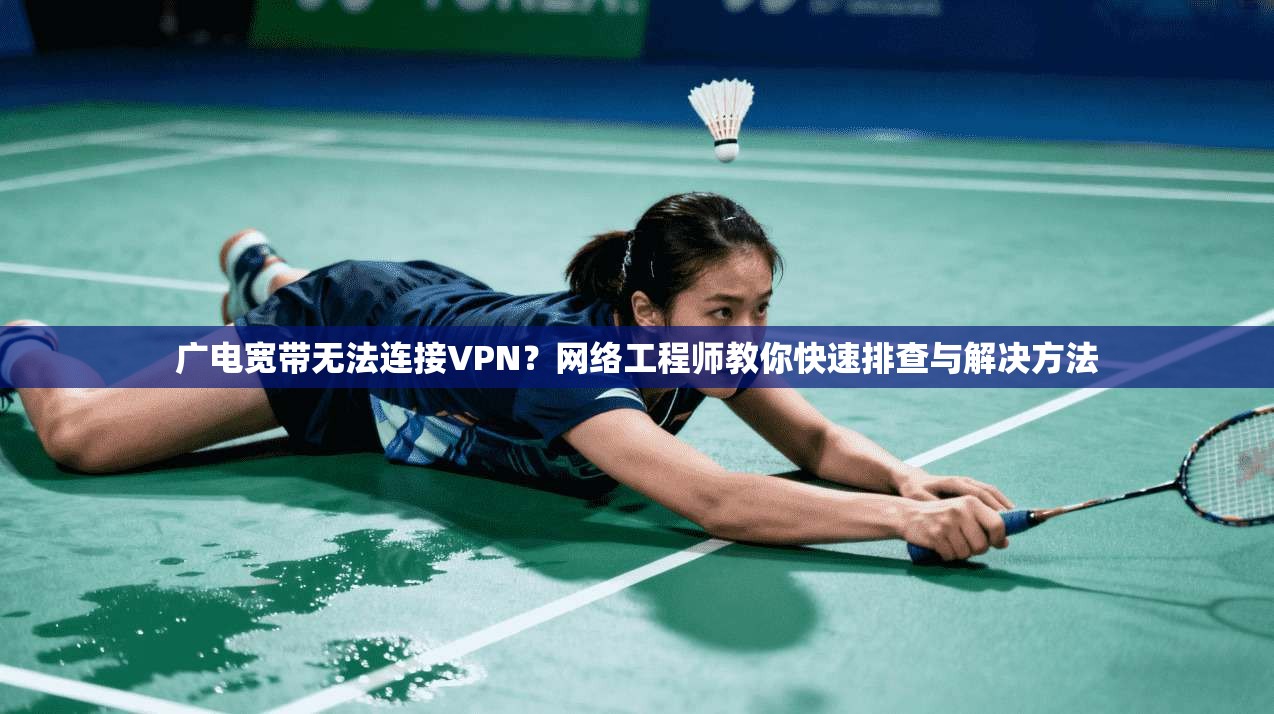 广电宽带无法连接VPN?网络工程师教你快速排查与解决方法 广电宽带无法连接VPN?网络工程师教你快速排查与解决方法