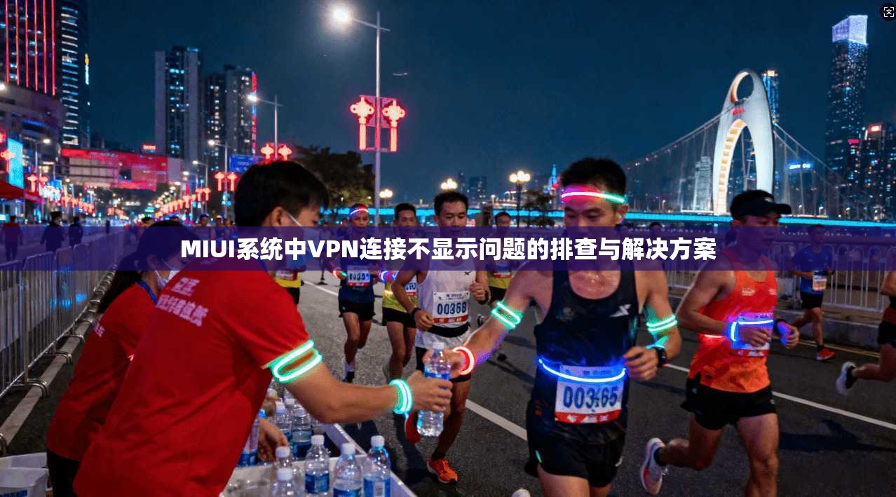 MIUI系统中VPN连接不显示问题的排查与解决方案