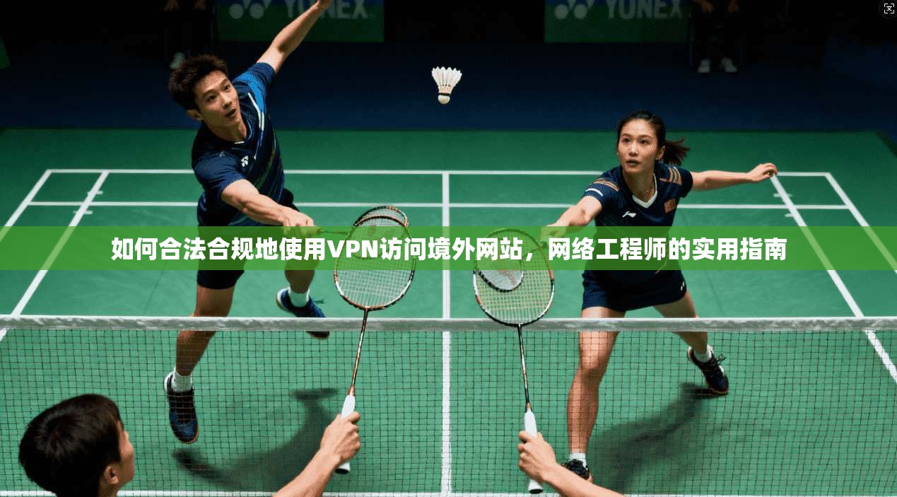 如何合法合规地使用VPN访问境外网站,网络工程师的实用指南