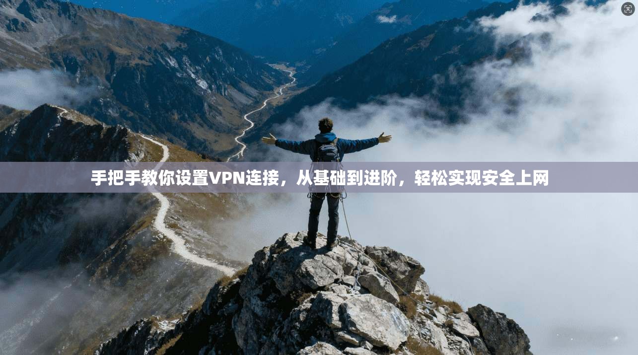 手把手教你设置VPN连接,从基础到进阶,轻松实现安全上网