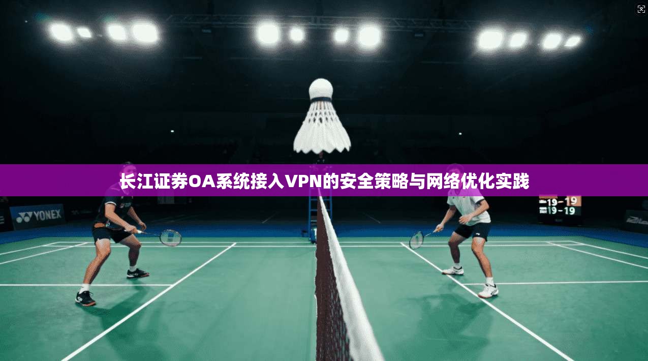 长江证券OA系统接入VPN的安全策略与网络优化实践