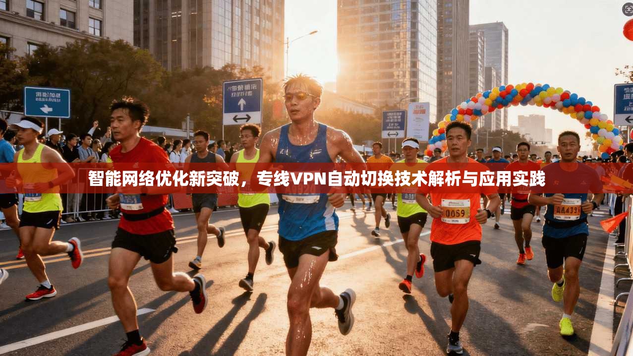 智能网络优化新突破，专线VPN自动切换技术解析与应用实践