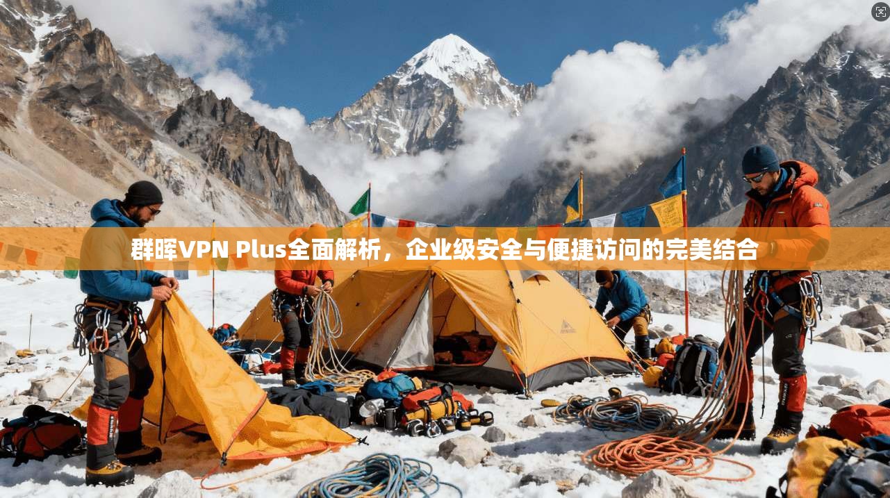 群晖VPN Plus全面解析，企业级安全与便捷访问的完美结合