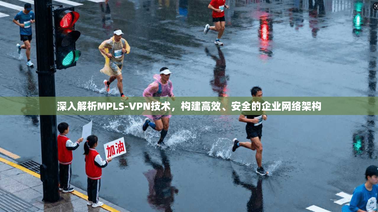深入解析MPLS-VPN技术，构建高效、安全的企业网络架构
