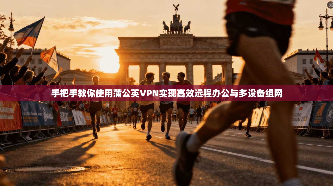 手把手教你使用蒲公英VPN实现高效远程办公与多设备组网