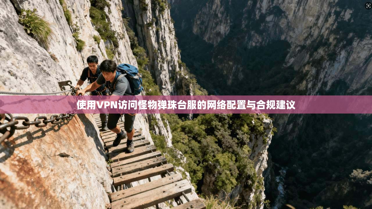使用VPN访问怪物弹珠台服的网络配置与合规建议