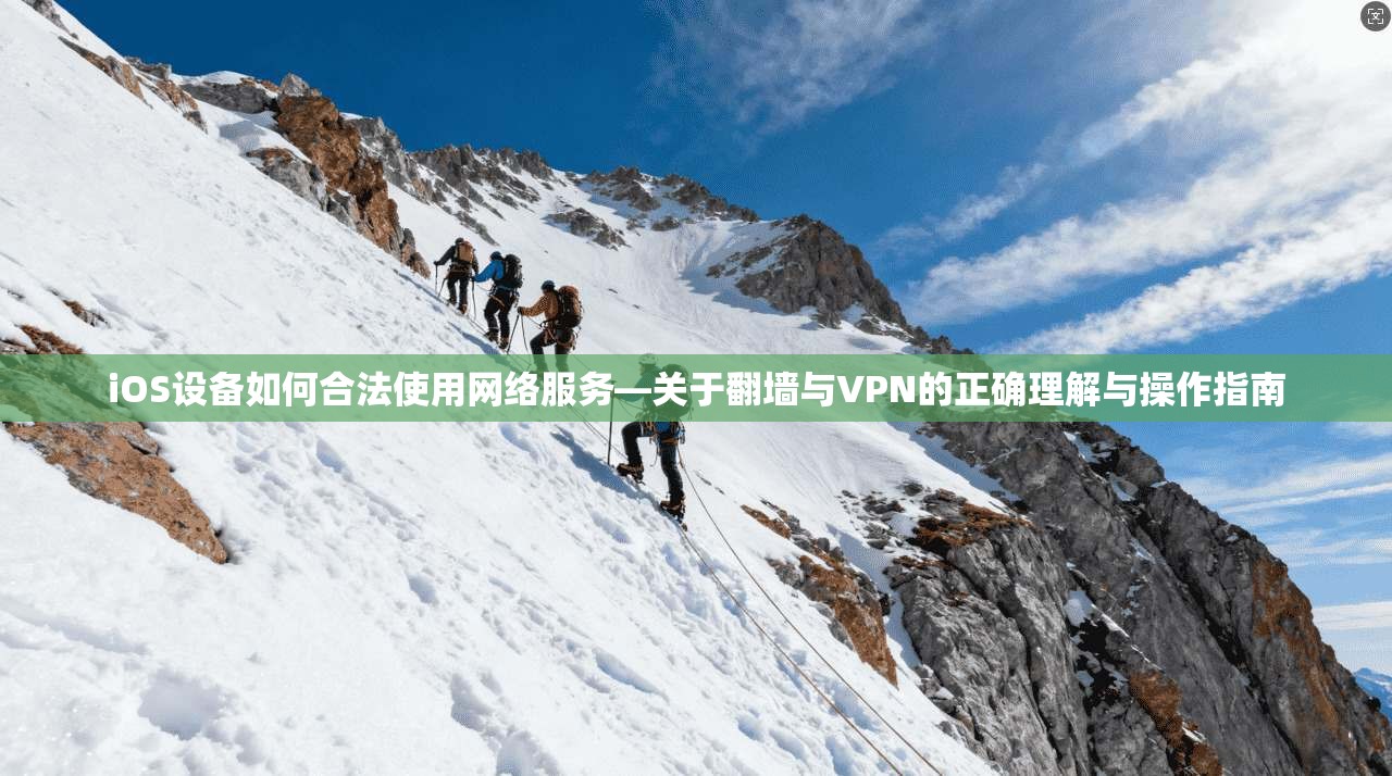 iOS设备如何合法使用网络服务—关于翻墙与VPN的正确理解与操作指南