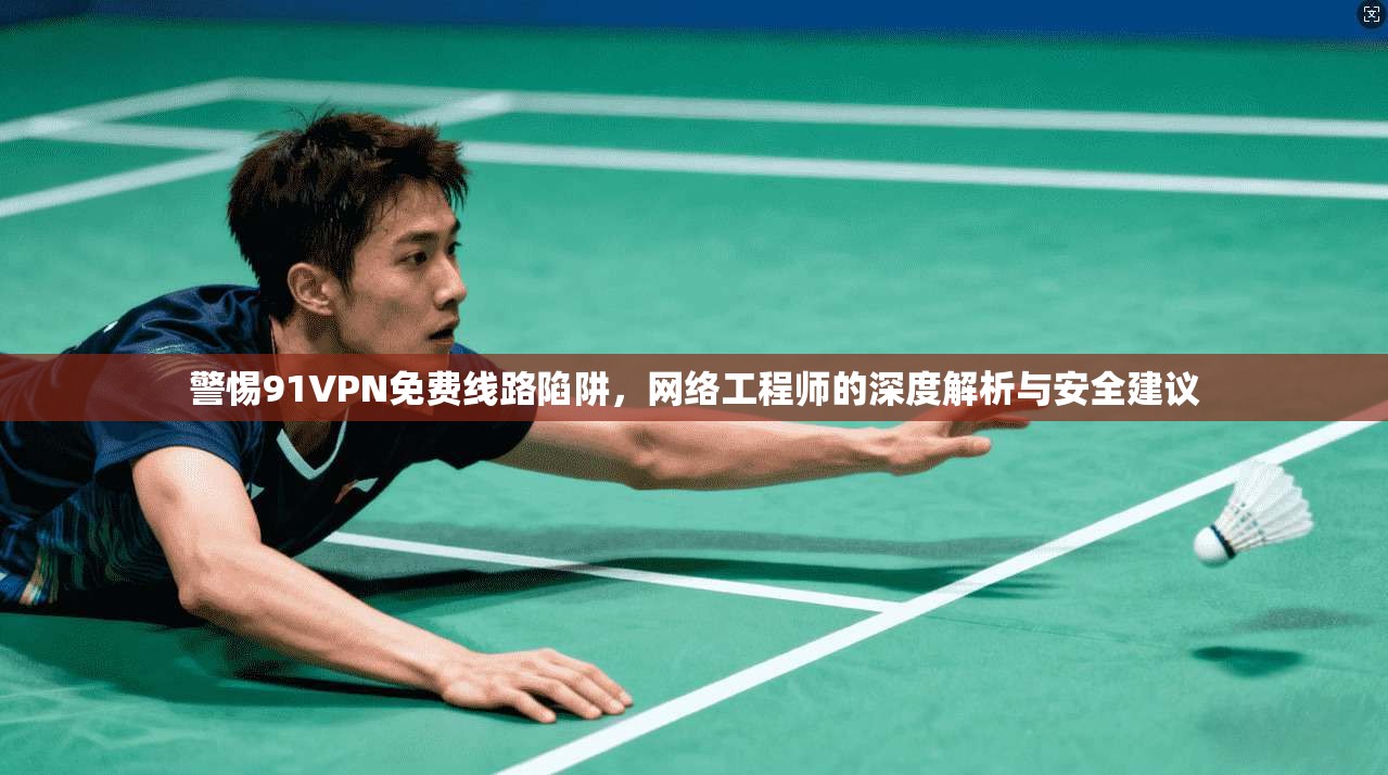 警惕91VPN免费线路陷阱，网络工程师的深度解析与安全建议