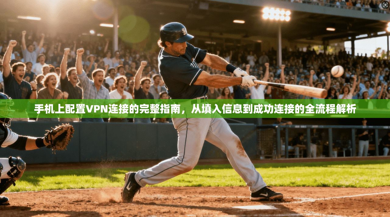 手机上配置VPN连接的完整指南，从填入信息到成功连接的全流程解析