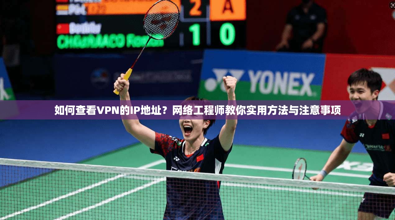 如何查看VPN的IP地址？网络工程师教你实用方法与注意事项