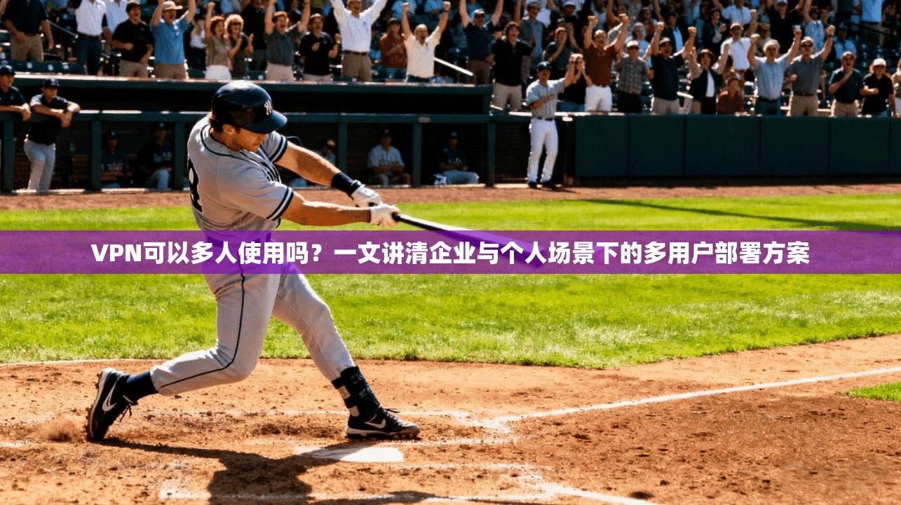 VPN可以多人使用吗？一文讲清企业与个人场景下的多用户部署方案