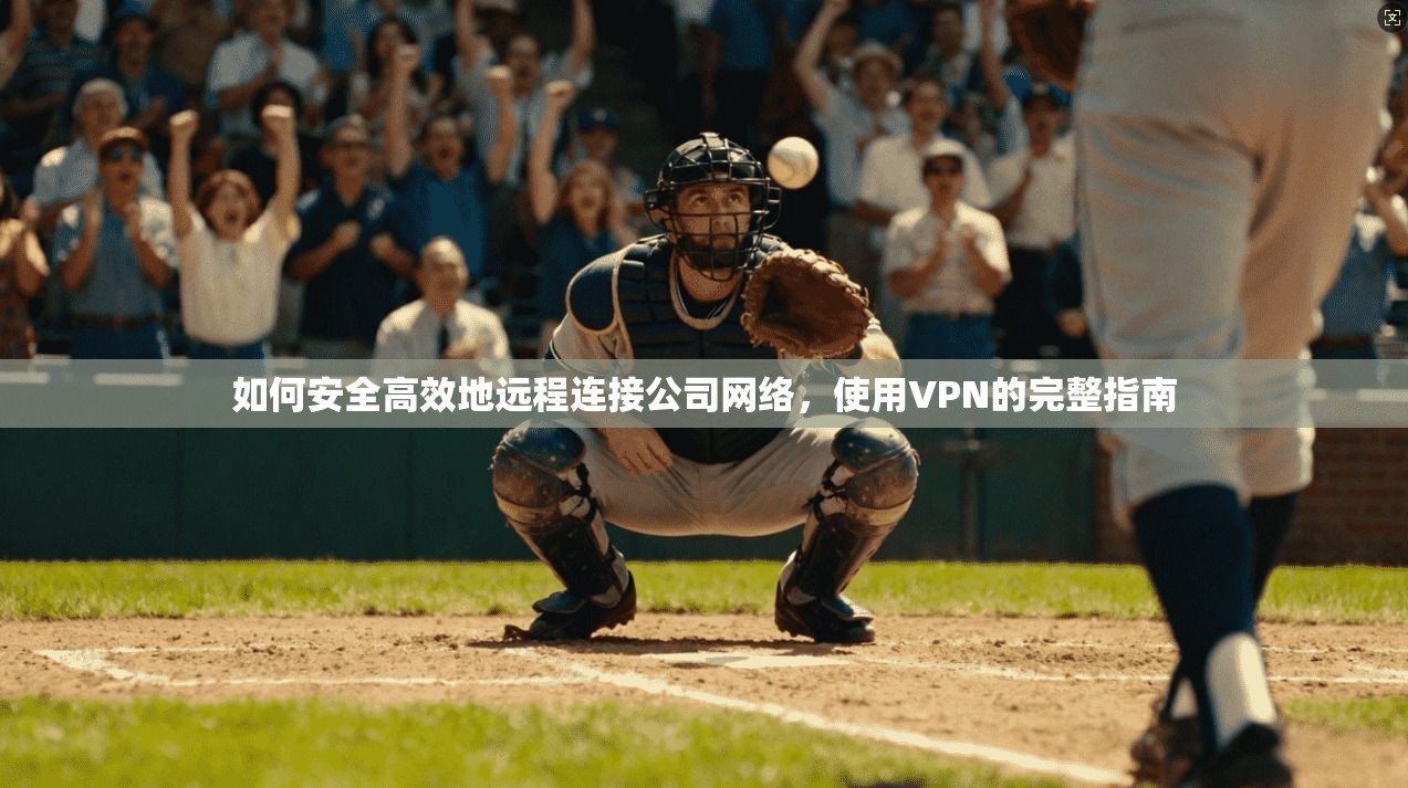 如何安全高效地远程连接公司网络，使用VPN的完整指南