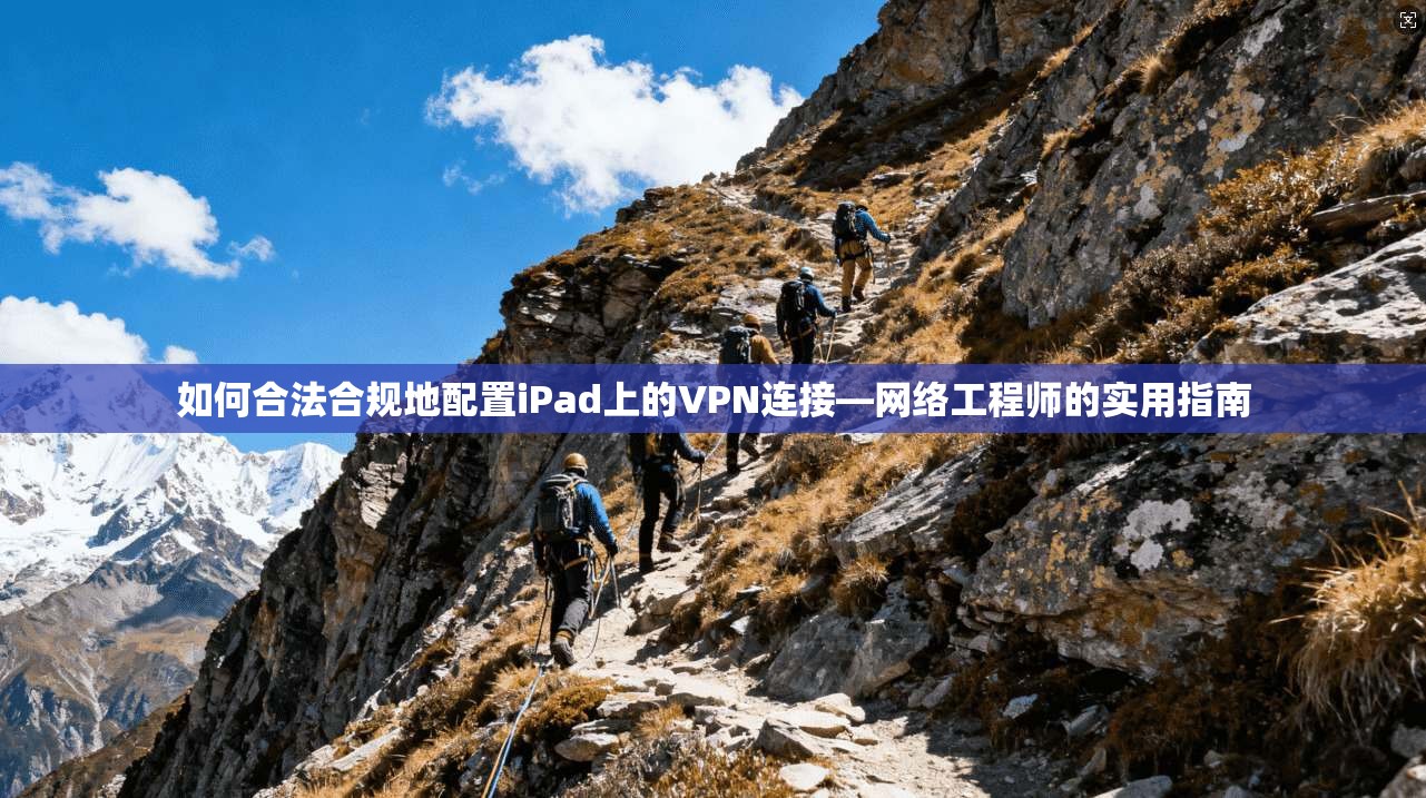 如何合法合规地配置iPad上的VPN连接—网络工程师的实用指南