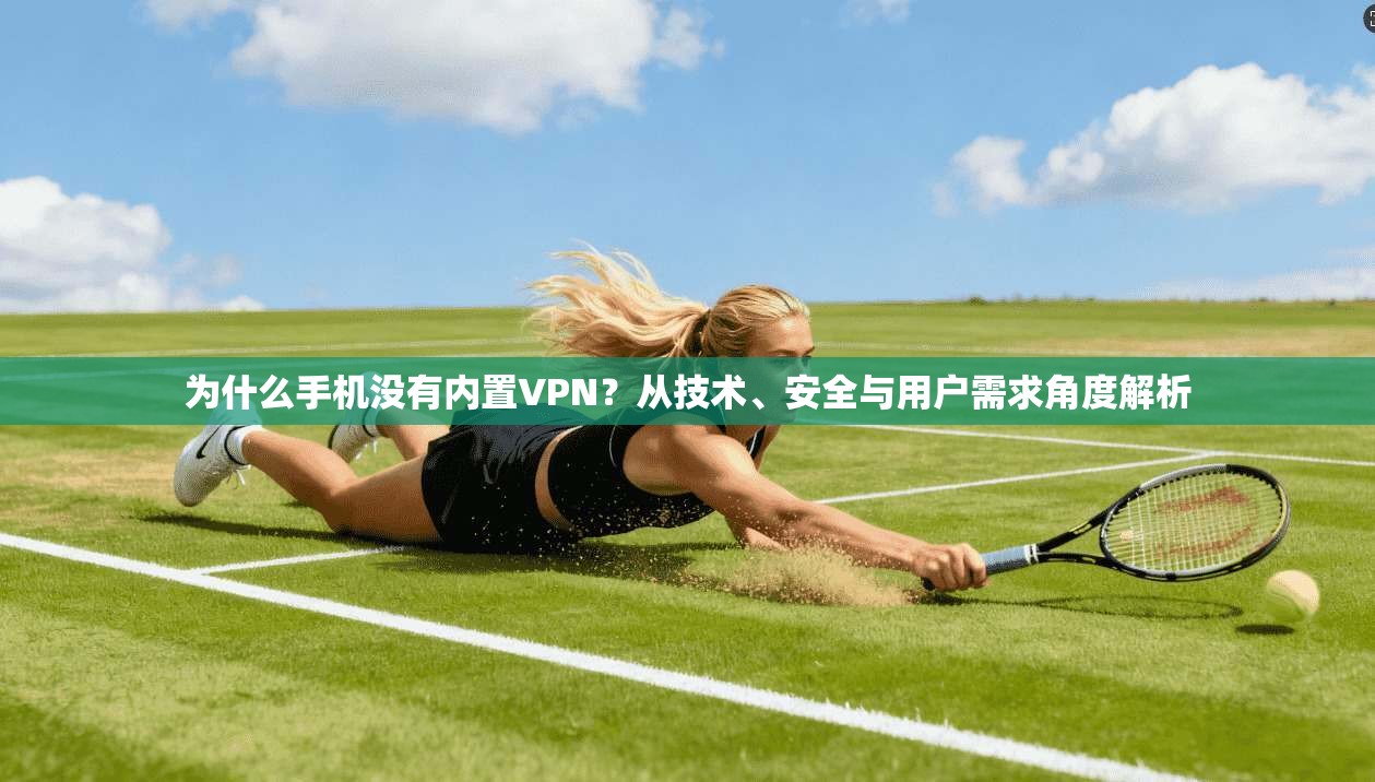 为什么手机没有内置VPN？从技术、安全与用户需求角度解析