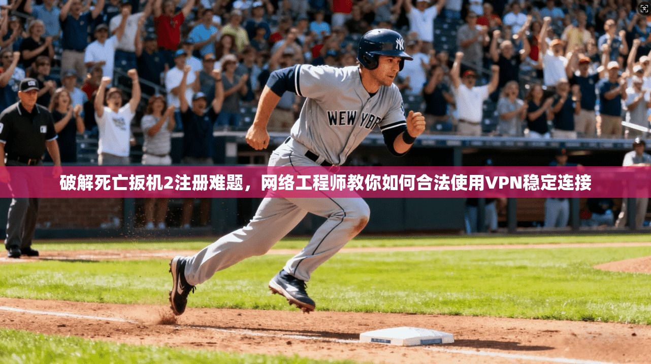 破解死亡扳机2注册难题，网络工程师教你如何合法使用VPN稳定连接